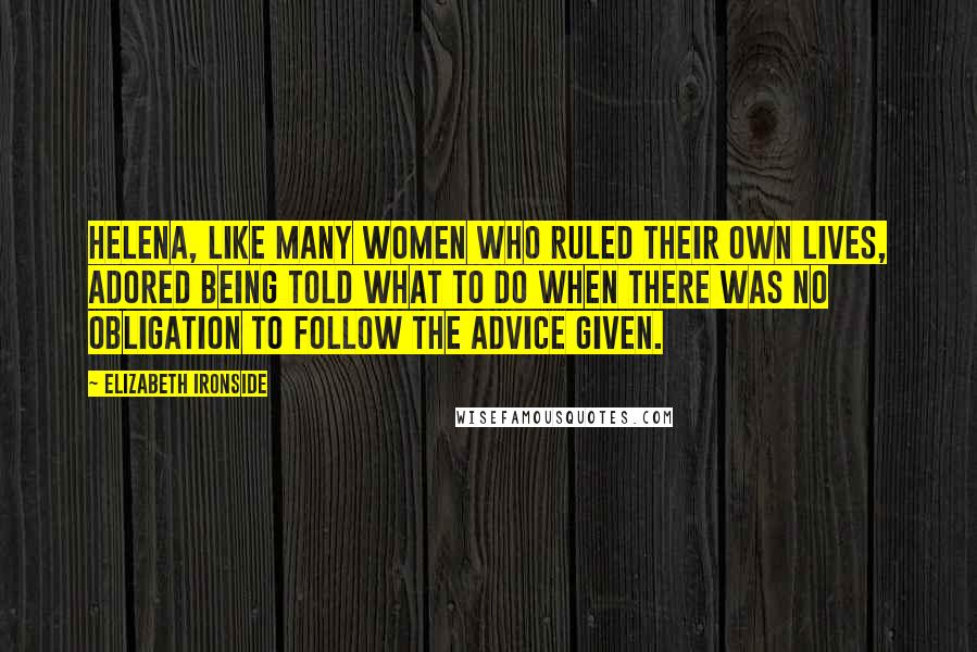 Elizabeth Ironside Quotes: Helena, like many women who ruled their own lives, adored being told what to do when there was no obligation to follow the advice given.