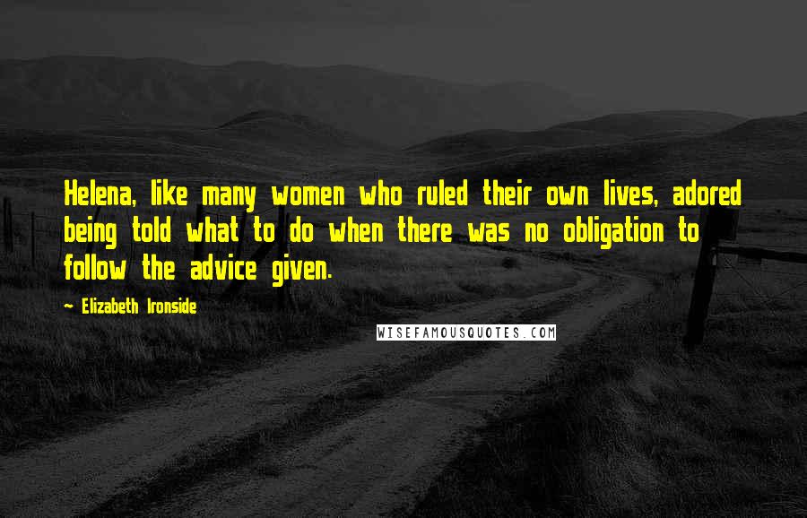 Elizabeth Ironside Quotes: Helena, like many women who ruled their own lives, adored being told what to do when there was no obligation to follow the advice given.