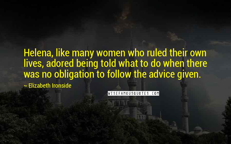 Elizabeth Ironside Quotes: Helena, like many women who ruled their own lives, adored being told what to do when there was no obligation to follow the advice given.