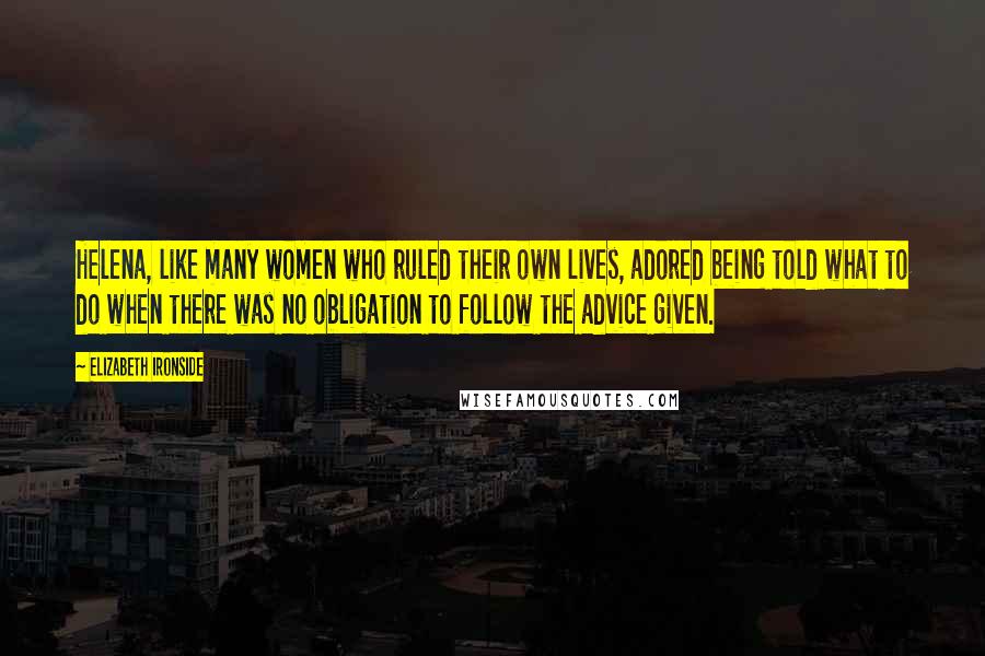 Elizabeth Ironside Quotes: Helena, like many women who ruled their own lives, adored being told what to do when there was no obligation to follow the advice given.