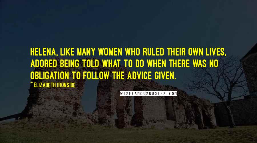 Elizabeth Ironside Quotes: Helena, like many women who ruled their own lives, adored being told what to do when there was no obligation to follow the advice given.