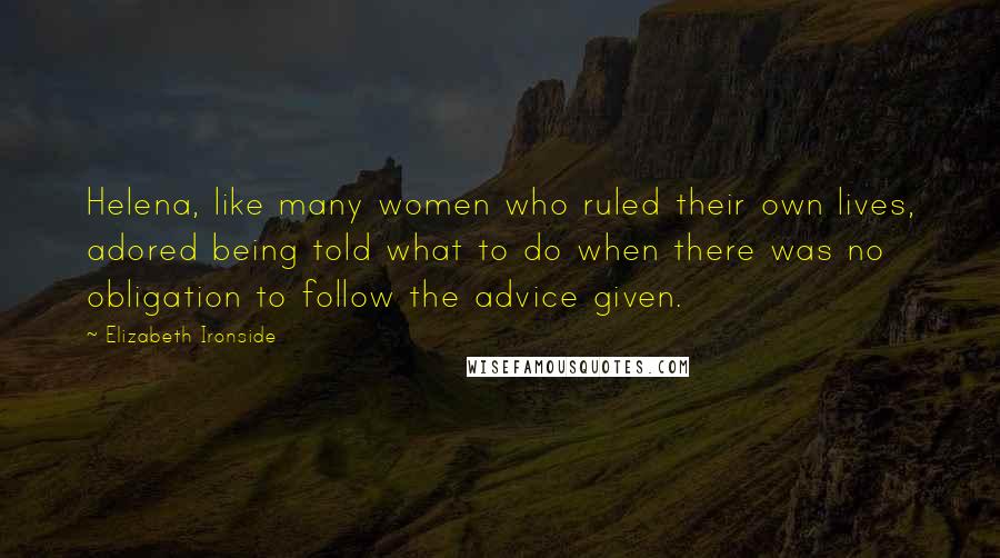 Elizabeth Ironside Quotes: Helena, like many women who ruled their own lives, adored being told what to do when there was no obligation to follow the advice given.