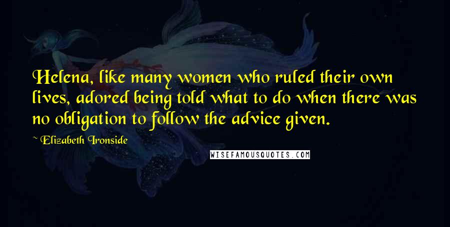 Elizabeth Ironside Quotes: Helena, like many women who ruled their own lives, adored being told what to do when there was no obligation to follow the advice given.