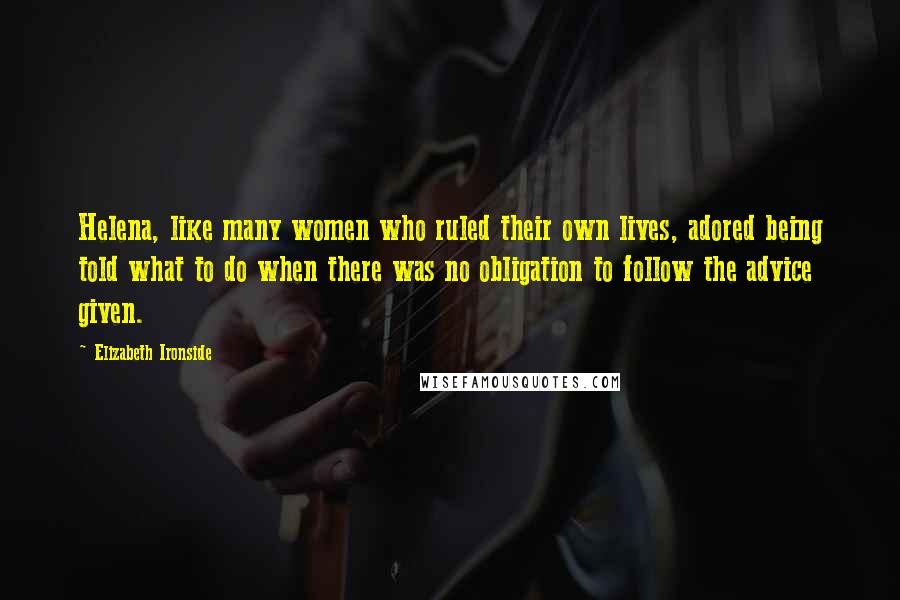 Elizabeth Ironside Quotes: Helena, like many women who ruled their own lives, adored being told what to do when there was no obligation to follow the advice given.