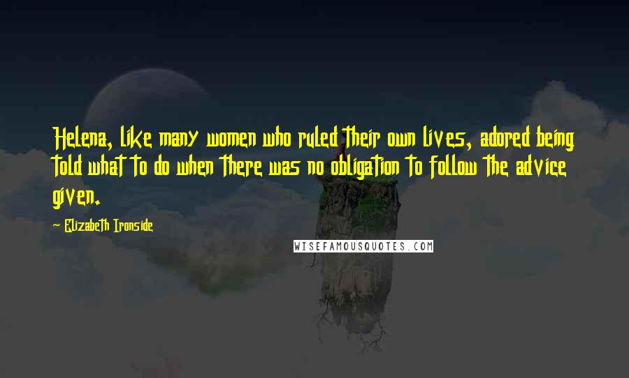 Elizabeth Ironside Quotes: Helena, like many women who ruled their own lives, adored being told what to do when there was no obligation to follow the advice given.