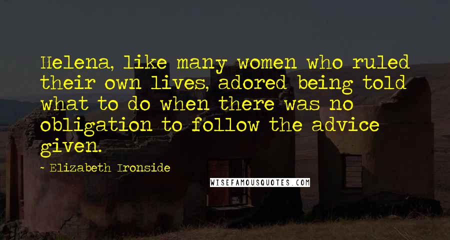 Elizabeth Ironside Quotes: Helena, like many women who ruled their own lives, adored being told what to do when there was no obligation to follow the advice given.