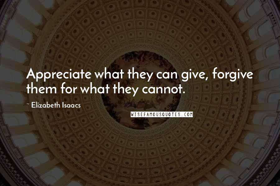Elizabeth Isaacs Quotes: Appreciate what they can give, forgive them for what they cannot.