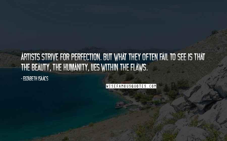 Elizabeth Isaacs Quotes: Artists strive for perfection. But what they often fail to see is that the beauty, the humanity, lies within the flaws.