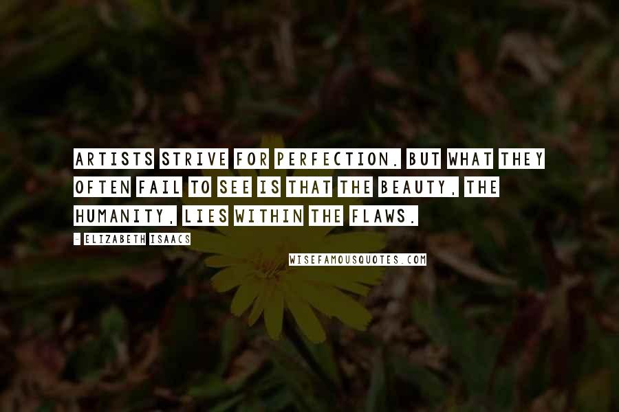 Elizabeth Isaacs Quotes: Artists strive for perfection. But what they often fail to see is that the beauty, the humanity, lies within the flaws.