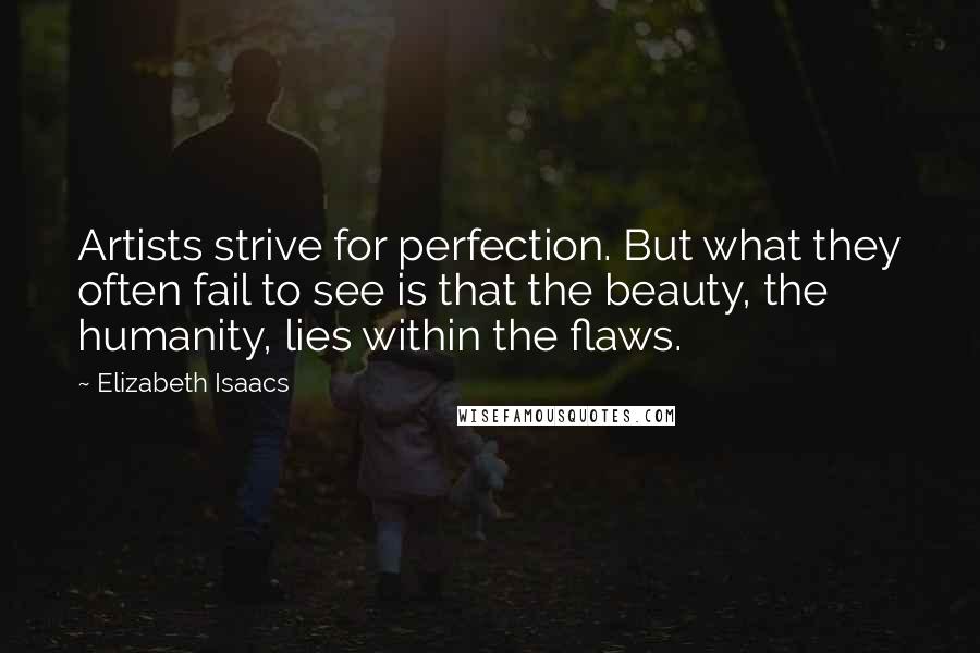 Elizabeth Isaacs Quotes: Artists strive for perfection. But what they often fail to see is that the beauty, the humanity, lies within the flaws.