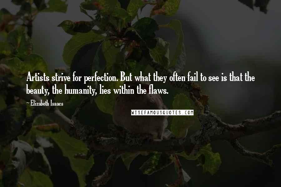 Elizabeth Isaacs Quotes: Artists strive for perfection. But what they often fail to see is that the beauty, the humanity, lies within the flaws.