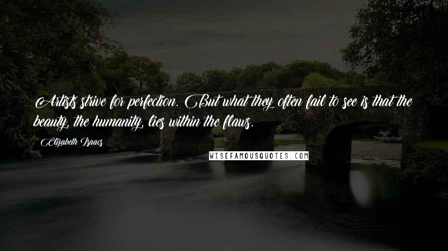 Elizabeth Isaacs Quotes: Artists strive for perfection. But what they often fail to see is that the beauty, the humanity, lies within the flaws.