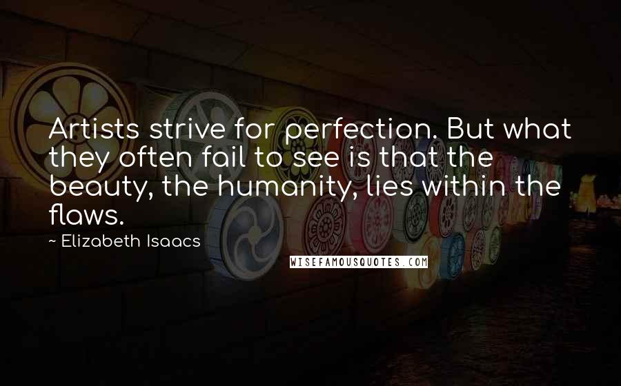 Elizabeth Isaacs Quotes: Artists strive for perfection. But what they often fail to see is that the beauty, the humanity, lies within the flaws.