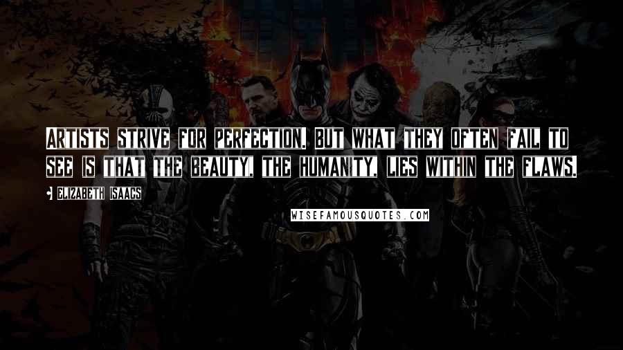 Elizabeth Isaacs Quotes: Artists strive for perfection. But what they often fail to see is that the beauty, the humanity, lies within the flaws.