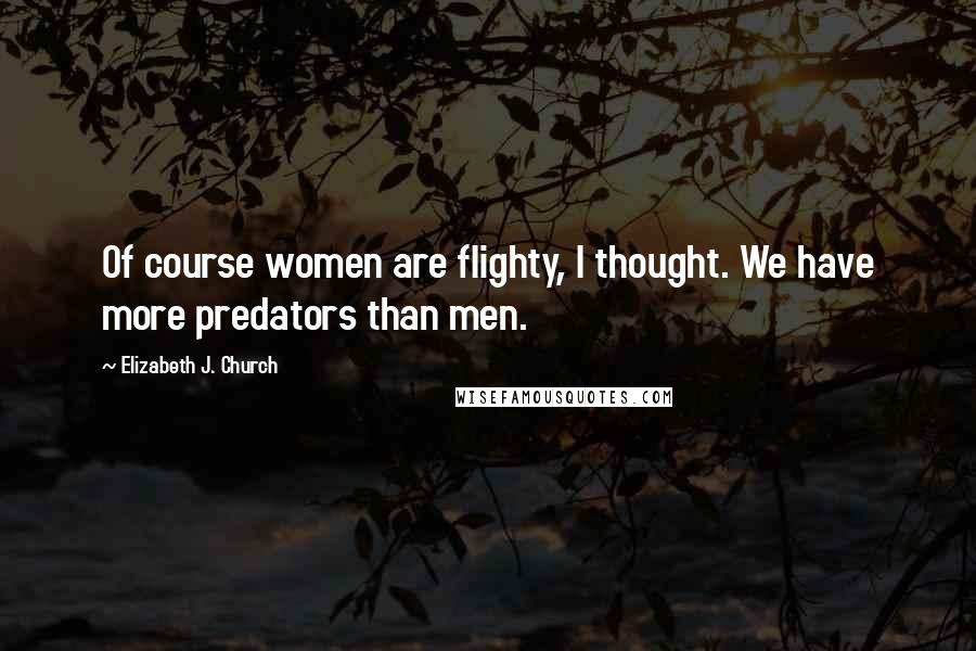 Elizabeth J. Church Quotes: Of course women are flighty, I thought. We have more predators than men.