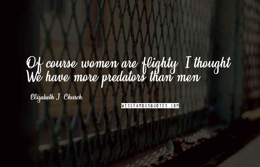 Elizabeth J. Church Quotes: Of course women are flighty, I thought. We have more predators than men.