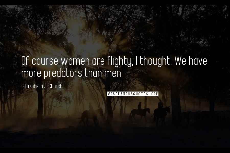 Elizabeth J. Church Quotes: Of course women are flighty, I thought. We have more predators than men.