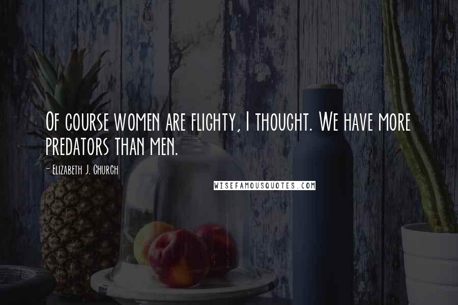 Elizabeth J. Church Quotes: Of course women are flighty, I thought. We have more predators than men.