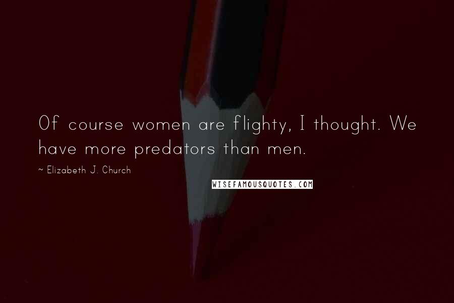 Elizabeth J. Church Quotes: Of course women are flighty, I thought. We have more predators than men.