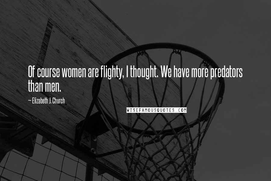 Elizabeth J. Church Quotes: Of course women are flighty, I thought. We have more predators than men.