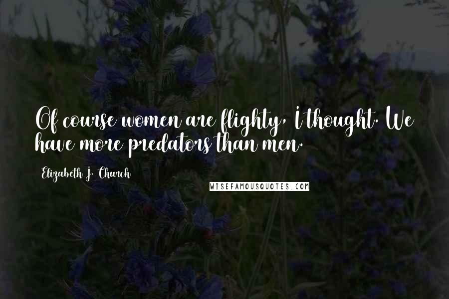 Elizabeth J. Church Quotes: Of course women are flighty, I thought. We have more predators than men.