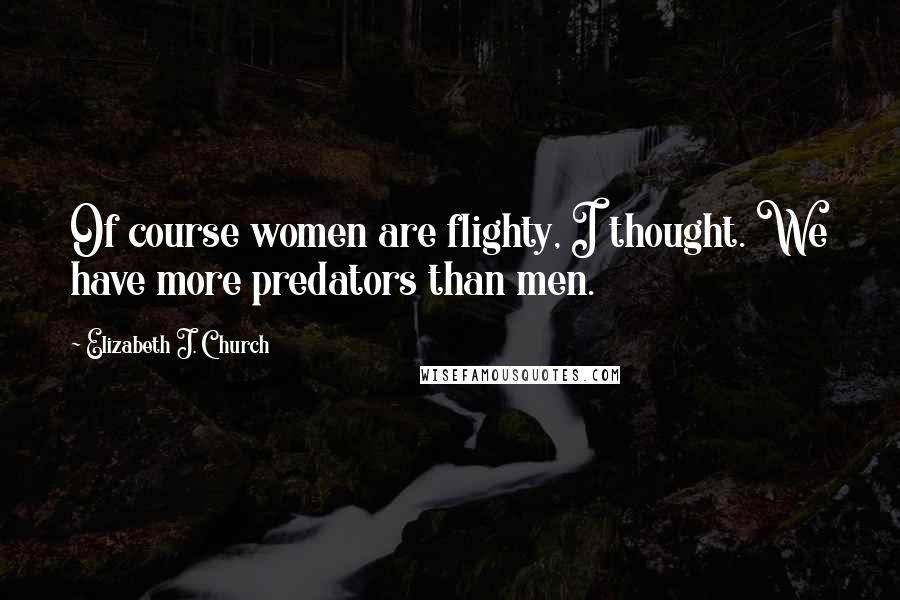 Elizabeth J. Church Quotes: Of course women are flighty, I thought. We have more predators than men.