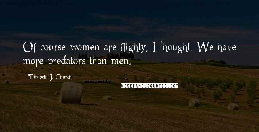 Elizabeth J. Church Quotes: Of course women are flighty, I thought. We have more predators than men.