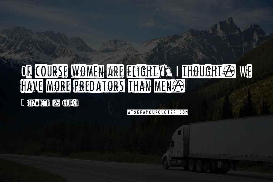 Elizabeth J. Church Quotes: Of course women are flighty, I thought. We have more predators than men.