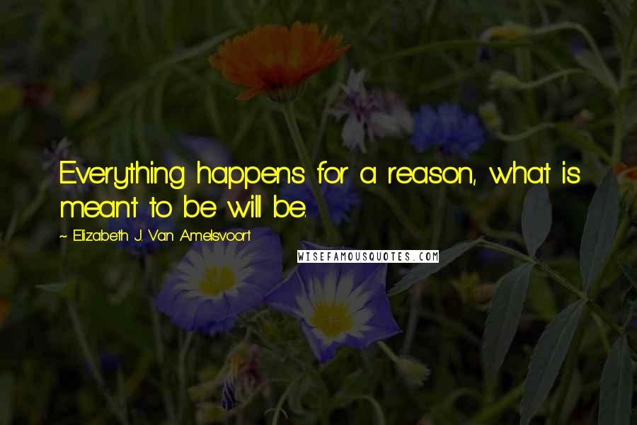 Elizabeth J. Van Amelsvoort Quotes: Everything happens for a reason, what is meant to be will be.