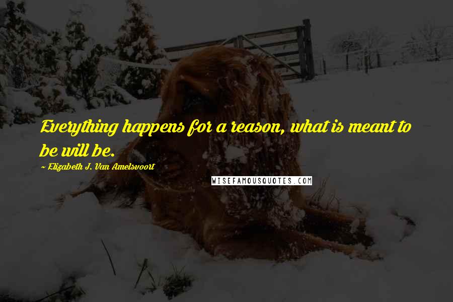 Elizabeth J. Van Amelsvoort Quotes: Everything happens for a reason, what is meant to be will be.