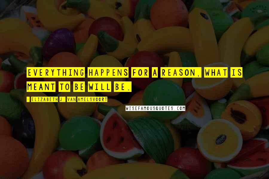 Elizabeth J. Van Amelsvoort Quotes: Everything happens for a reason, what is meant to be will be.