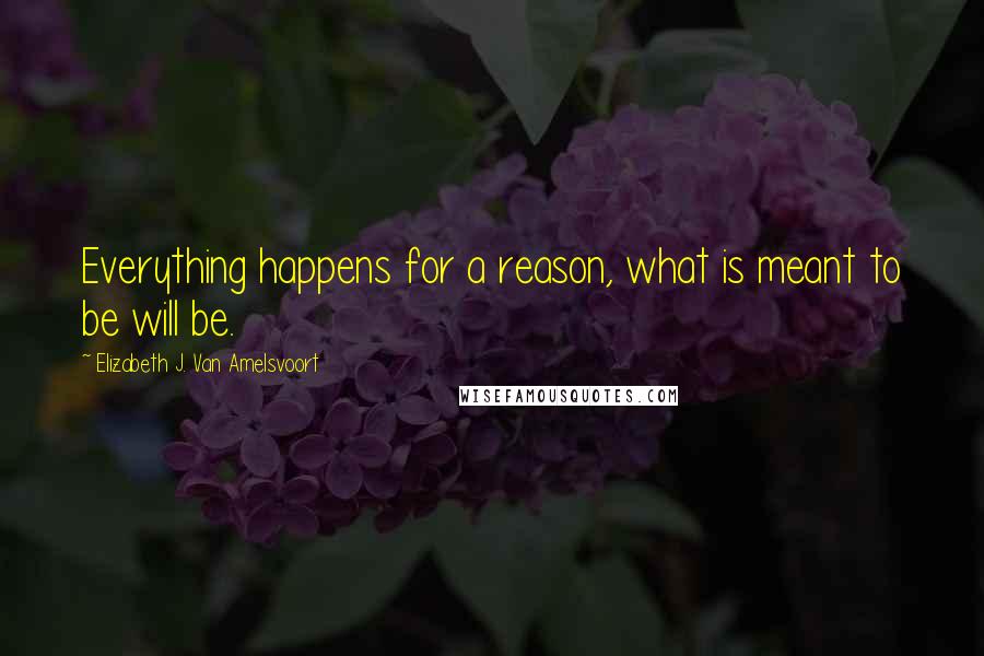 Elizabeth J. Van Amelsvoort Quotes: Everything happens for a reason, what is meant to be will be.