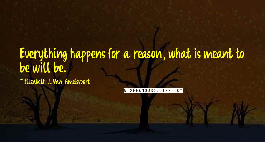 Elizabeth J. Van Amelsvoort Quotes: Everything happens for a reason, what is meant to be will be.