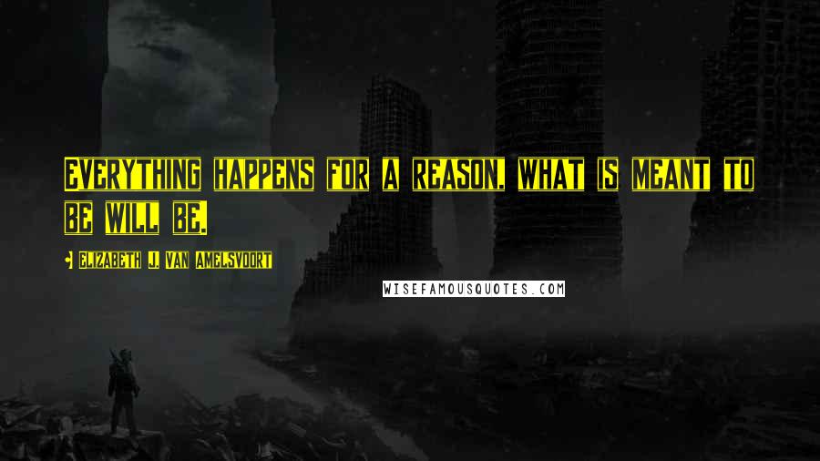 Elizabeth J. Van Amelsvoort Quotes: Everything happens for a reason, what is meant to be will be.