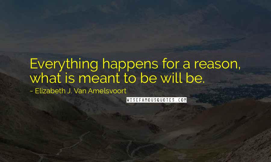 Elizabeth J. Van Amelsvoort Quotes: Everything happens for a reason, what is meant to be will be.