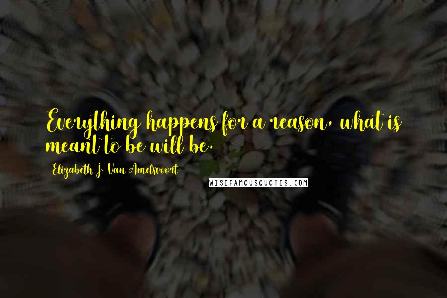 Elizabeth J. Van Amelsvoort Quotes: Everything happens for a reason, what is meant to be will be.