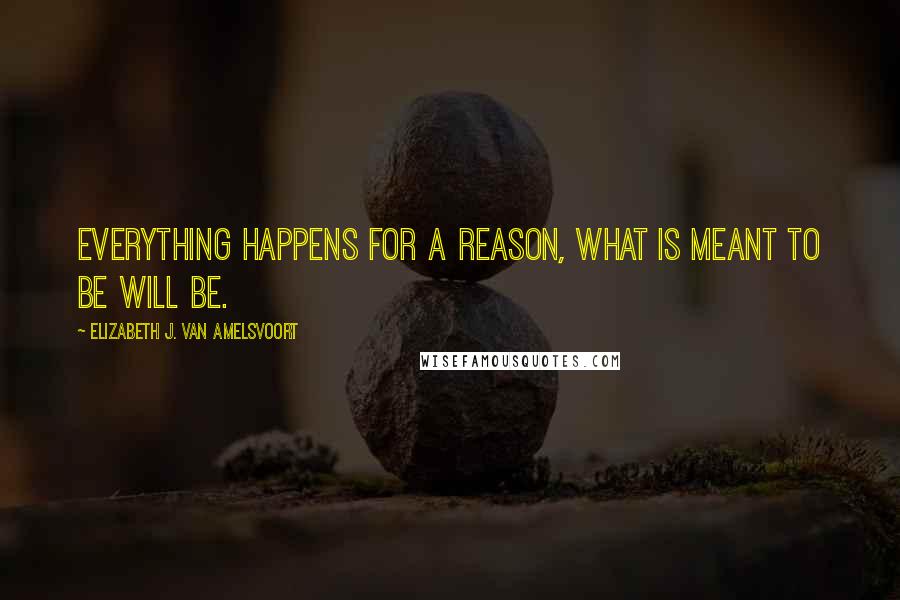 Elizabeth J. Van Amelsvoort Quotes: Everything happens for a reason, what is meant to be will be.