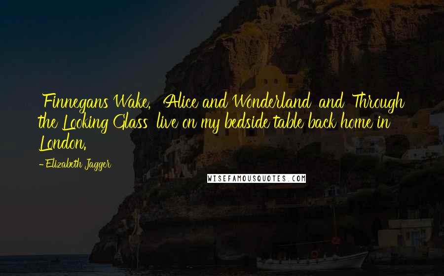 Elizabeth Jagger Quotes: 'Finnegans Wake,' 'Alice and Wonderland' and 'Through the Looking Glass' live on my bedside table back home in London.