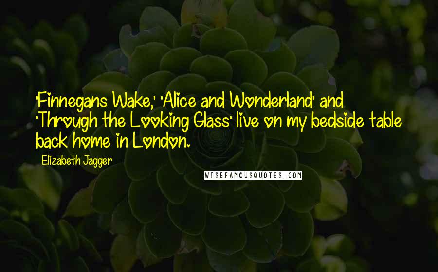 Elizabeth Jagger Quotes: 'Finnegans Wake,' 'Alice and Wonderland' and 'Through the Looking Glass' live on my bedside table back home in London.