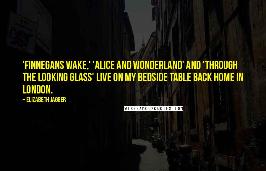 Elizabeth Jagger Quotes: 'Finnegans Wake,' 'Alice and Wonderland' and 'Through the Looking Glass' live on my bedside table back home in London.