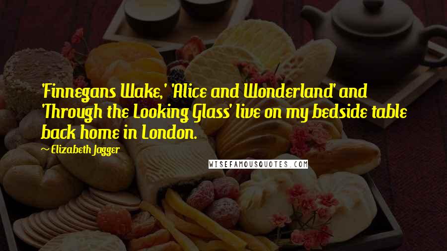 Elizabeth Jagger Quotes: 'Finnegans Wake,' 'Alice and Wonderland' and 'Through the Looking Glass' live on my bedside table back home in London.