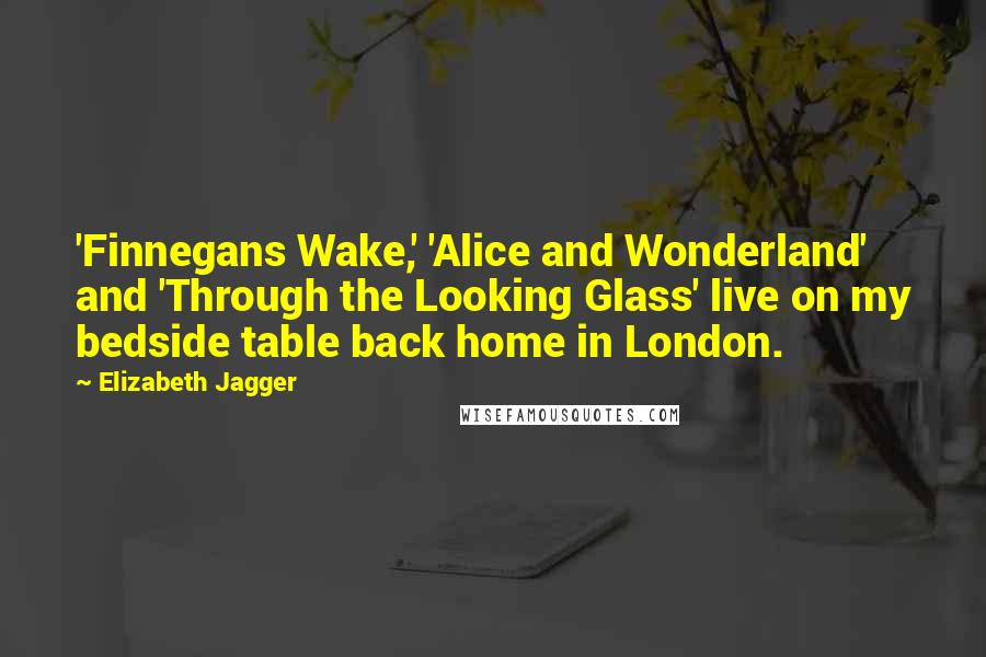 Elizabeth Jagger Quotes: 'Finnegans Wake,' 'Alice and Wonderland' and 'Through the Looking Glass' live on my bedside table back home in London.