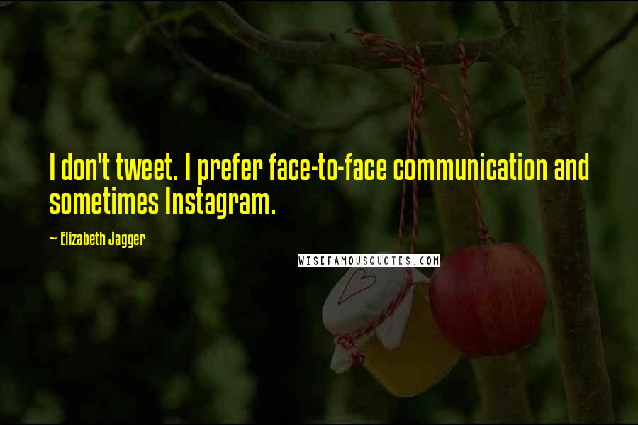 Elizabeth Jagger Quotes: I don't tweet. I prefer face-to-face communication and sometimes Instagram.