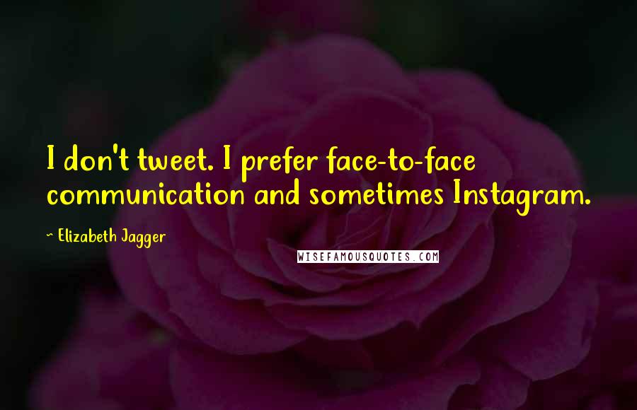 Elizabeth Jagger Quotes: I don't tweet. I prefer face-to-face communication and sometimes Instagram.