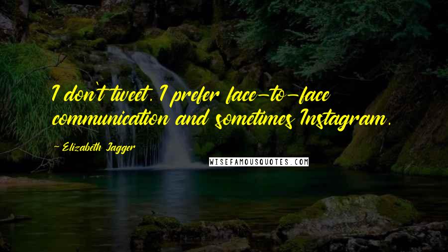 Elizabeth Jagger Quotes: I don't tweet. I prefer face-to-face communication and sometimes Instagram.
