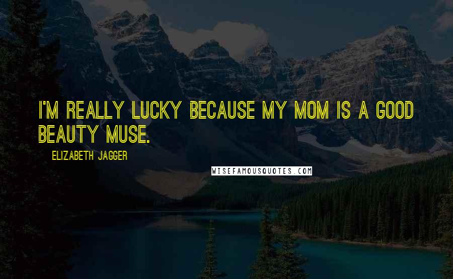 Elizabeth Jagger Quotes: I'm really lucky because my mom is a good beauty muse.