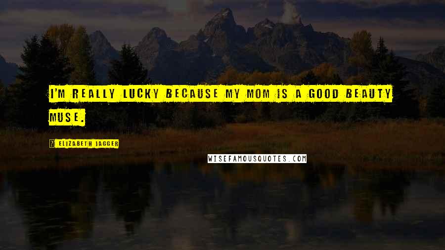 Elizabeth Jagger Quotes: I'm really lucky because my mom is a good beauty muse.