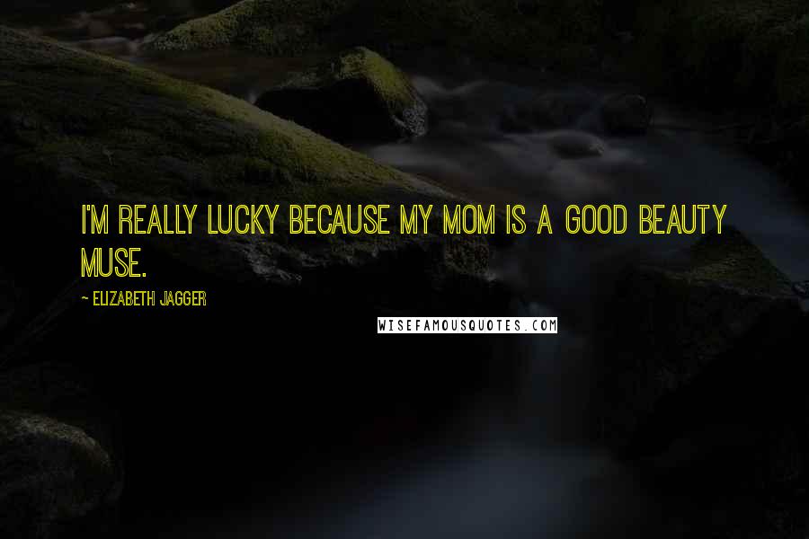 Elizabeth Jagger Quotes: I'm really lucky because my mom is a good beauty muse.