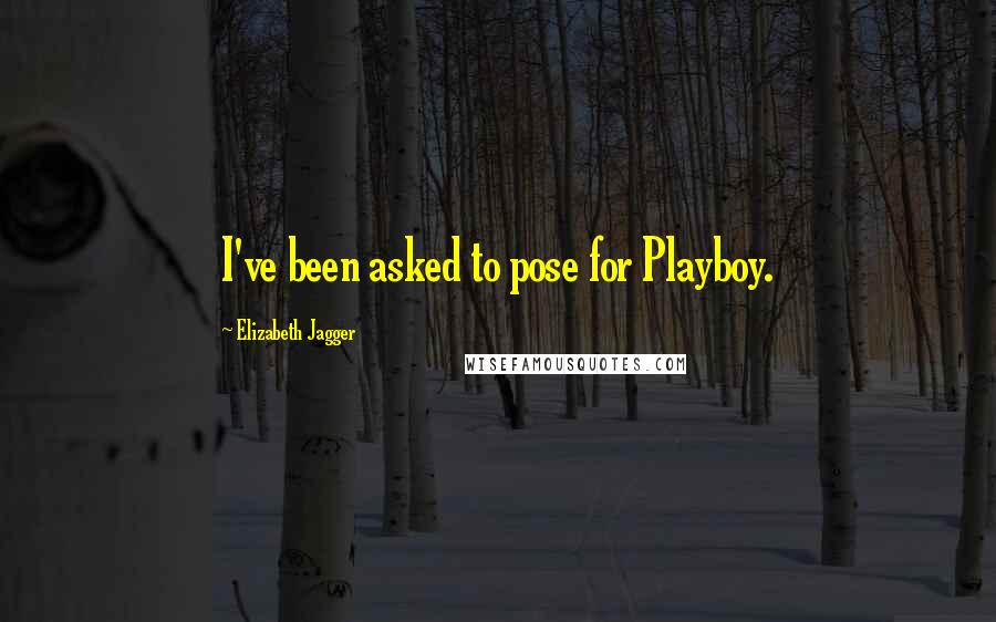 Elizabeth Jagger Quotes: I've been asked to pose for Playboy.