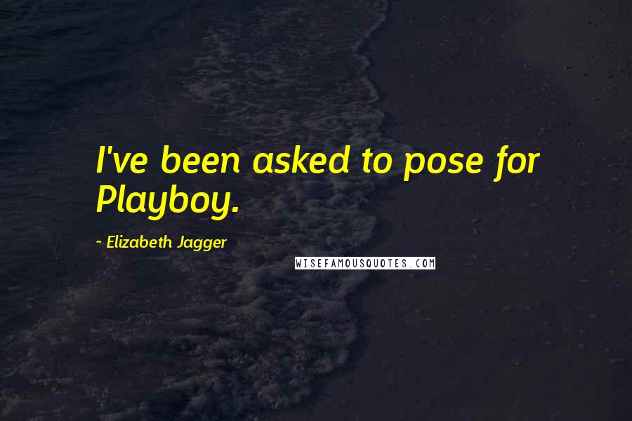 Elizabeth Jagger Quotes: I've been asked to pose for Playboy.